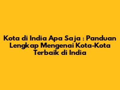 **Kota di India Apa Saja**: Panduan Lengkap Mengenai Kota-Kota Terbaik di India