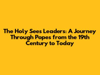 **The Holy See's Leaders: A Journey Through Popes from the 19th Century to Today**