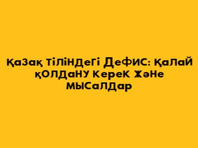 Қазақ тіліндегі Дефис: Қалай қолдану керек және мысалдар