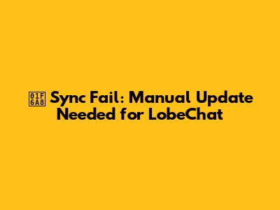 🚨 Sync Fail: Manual Update Needed for LobeChat