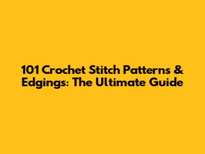 101 Crochet Stitch Patterns & Edgings: The Ultimate Guide
