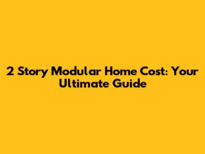 2 Story Modular Home Cost: Your Ultimate Guide