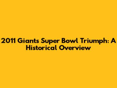 2011 Giants' Super Bowl Triumph: A Historical Overview
