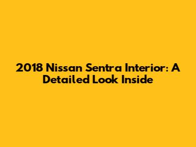 2018 Nissan Sentra Interior: A Detailed Look Inside