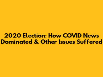 2020 Election: How COVID News Dominated & Other Issues Suffered