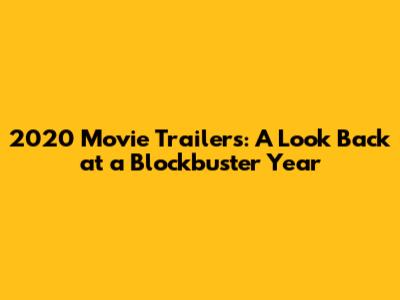 2020 Movie Trailers: A Look Back at a Blockbuster Year