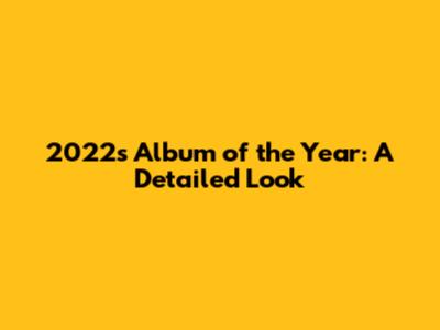 2022's Album of the Year: A Detailed Look