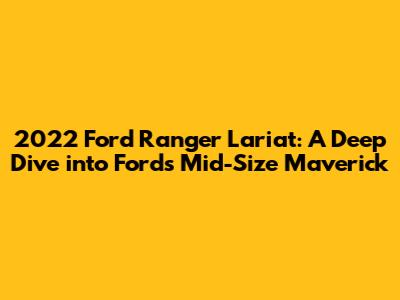 2022 Ford Ranger Lariat: A Deep Dive into Ford's Mid-Size Maverick