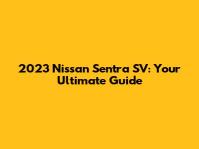 2023 Nissan Sentra SV: Your Ultimate Guide