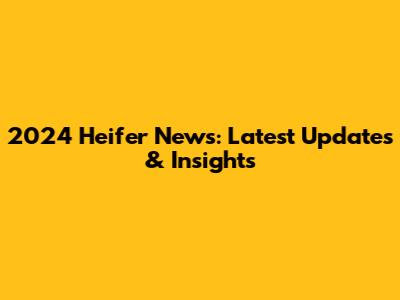 2024 Heifer News: Latest Updates & Insights