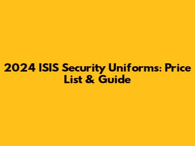 2024 ISIS Security Uniforms: Price List & Guide