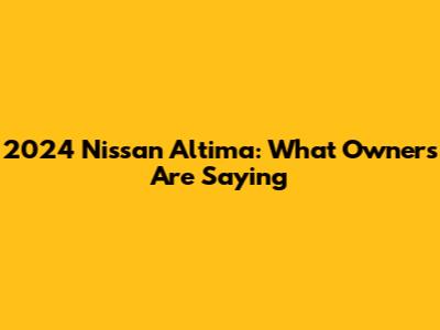 2024 Nissan Altima: What Owners Are Saying