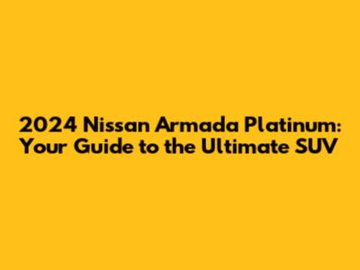 2024 Nissan Armada Platinum: Your Guide to the Ultimate SUV