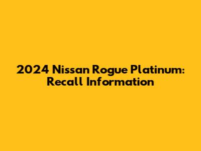 2024 Nissan Rogue Platinum: Recall Information