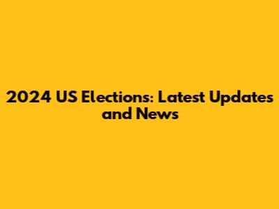 2024 US Elections: Latest Updates and News