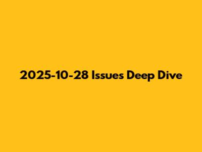 2025-10-28 Issues Deep Dive