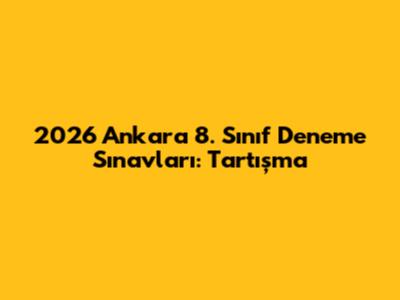 2026 Ankara 8. Sınıf Deneme Sınavları: Tartışma