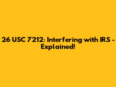 26 USC 7212: Interfering with IRS - Explained!