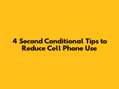 4 Second Conditional Tips to Reduce Cell Phone Use