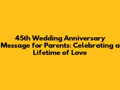 45th Wedding Anniversary Message for Parents: Celebrating a Lifetime of Love