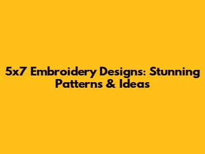 5x7 Embroidery Designs: Stunning Patterns & Ideas