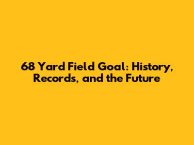 68 Yard Field Goal: History, Records, and the Future