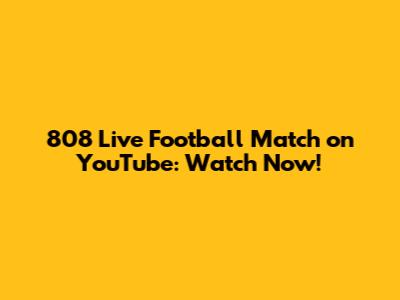 808 Live Football Match on YouTube: Watch Now!
