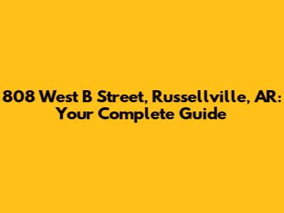 808 West B Street, Russellville, AR: Your Complete Guide