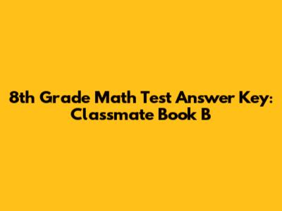 8th Grade Math Test Answer Key: Classmate Book B