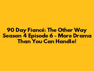 90 Day Fiancé: The Other Way Season 4 Episode 6 - More Drama Than You Can Handle!