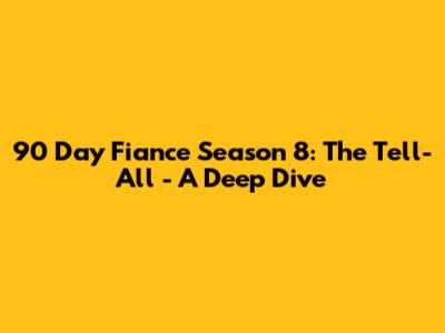 90 Day Fiance Season 8: The Tell-All - A Deep Dive