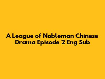 A League of Nobleman Chinese Drama Episode 2 Eng Sub