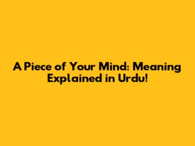 A Piece of Your Mind: Meaning Explained in Urdu!