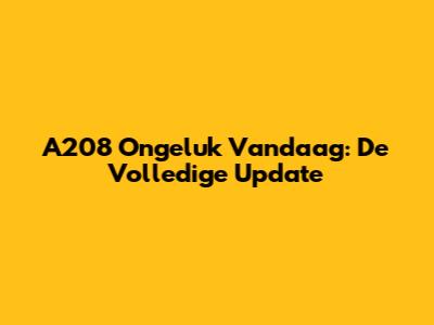 A208 Ongeluk Vandaag: De Volledige Update