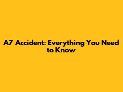 A7 Accident: Everything You Need to Know