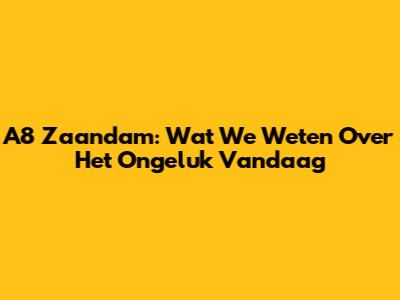 A8 Zaandam: Wat We Weten Over Het Ongeluk Vandaag