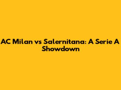 AC Milan vs Salernitana: A Serie A Showdown