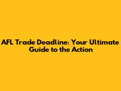 AFL Trade Deadline: Your Ultimate Guide to the Action