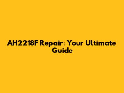 AH2218F Repair: Your Ultimate Guide