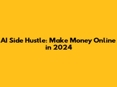 AI Side Hustle: Make Money Online in 2024