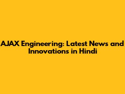 AJAX Engineering: Latest News and Innovations in Hindi