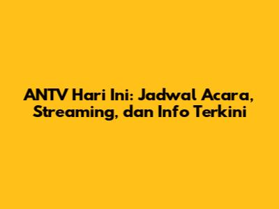 ANTV Hari Ini: Jadwal Acara, Streaming, dan Info Terkini