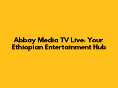 Abbay Media TV Live: Your Ethiopian Entertainment Hub