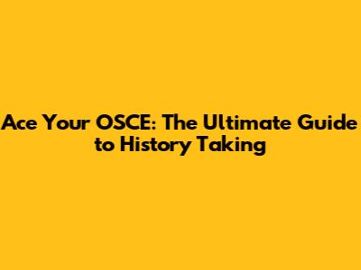 Ace Your OSCE: The Ultimate Guide to History Taking