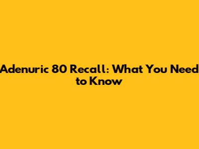 Adenuric 80 Recall: What You Need to Know