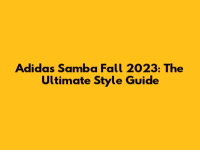 Adidas Samba Fall 2023: The Ultimate Style Guide
