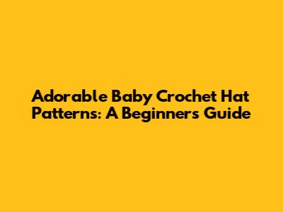 Adorable Baby Crochet Hat Patterns: A Beginner's Guide