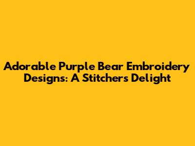 Adorable Purple Bear Embroidery Designs: A Stitcher's Delight