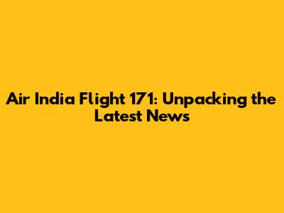 Air India Flight 171: Unpacking the Latest News
