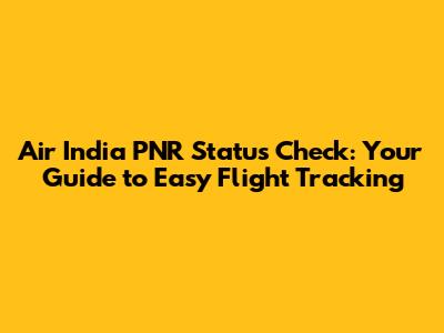 Air India PNR Status Check: Your Guide to Easy Flight Tracking